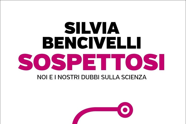 “Sospettosi. Noi e i nostri dubbi sulla scienza” di Silvia Bencivelli (Einaudi, 288 pagine, 18 euro). - RIPRODUZIONE RISERVATA
