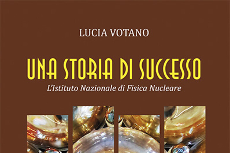 'Una storia di successo. L 'Istituto Nazionale di Fisica Nucleare ' (di Lucia Votano, Di Renzo Editore, 176 pagine, 15 euro) - RIPRODUZIONE RISERVATA