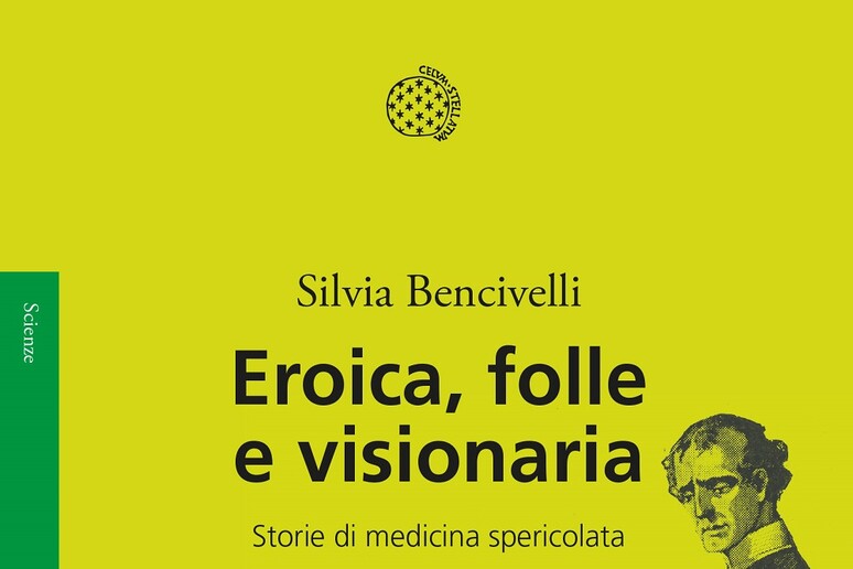 la copertina di  ' ‘Eroica, folle e visionaria. Storie di medicina spericolata ' di Silvia Bencivelli (Fonte: Bollati Boringhieri) - RIPRODUZIONE RISERVATA